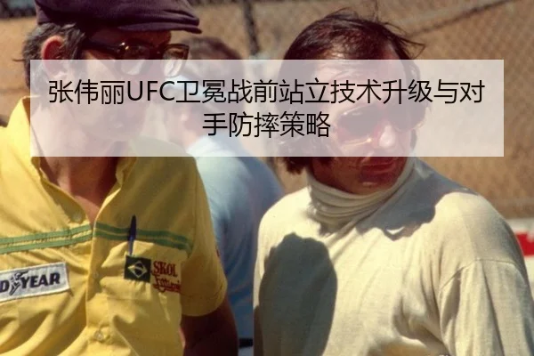 张伟丽UFC卫冕战前站立技术升级与对手防摔策略 - hth